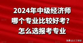 2024年中级经济师报考专业选择指南，哪个专业更易考？